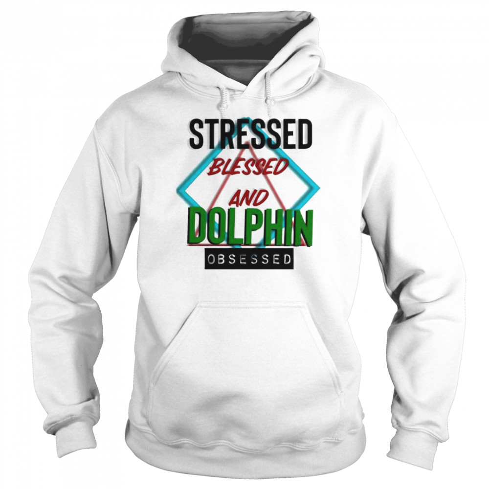 Stressed blessed and Dolphin obsessed shirt Unisex Hoodie