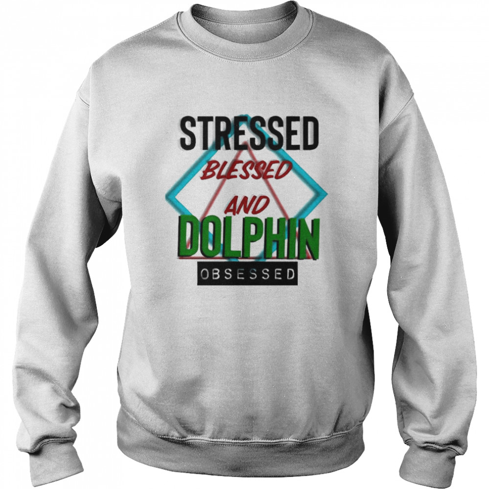 Stressed blessed and Dolphin obsessed shirt Unisex Sweatshirt