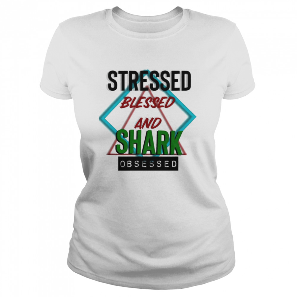 Stressed blessed and Shark obsessed shirt Classic Women's T-shirt