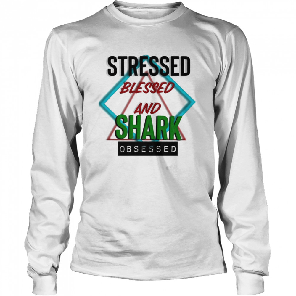 Stressed blessed and Shark obsessed shirt Long Sleeved T-shirt