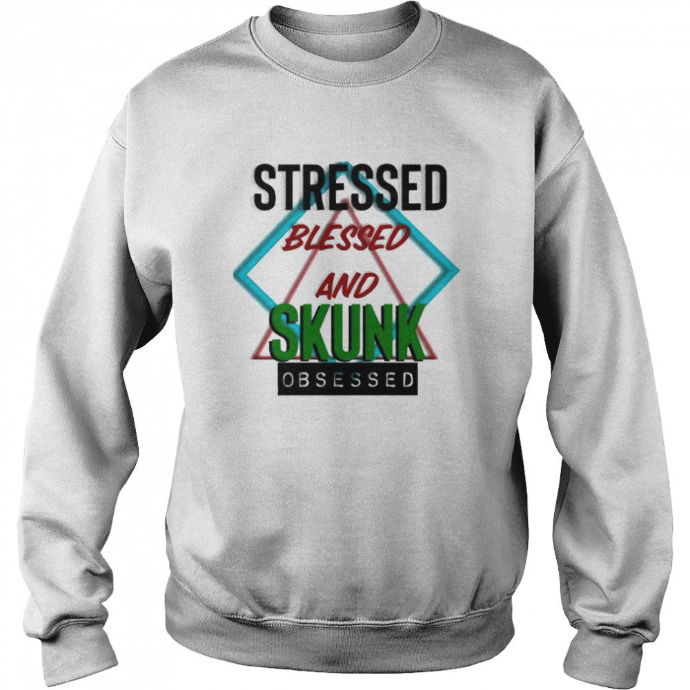 Stressed blessed and Skunk obsessed shirt Unisex Sweatshirt