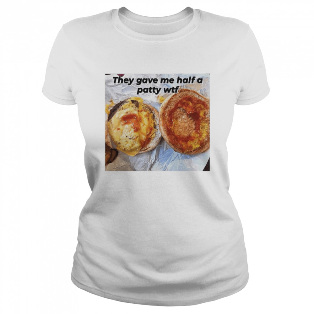 They gave me half a patty wtf shirt Classic Women's T-shirt