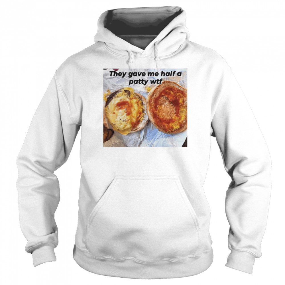 They gave me half a patty wtf shirt Unisex Hoodie