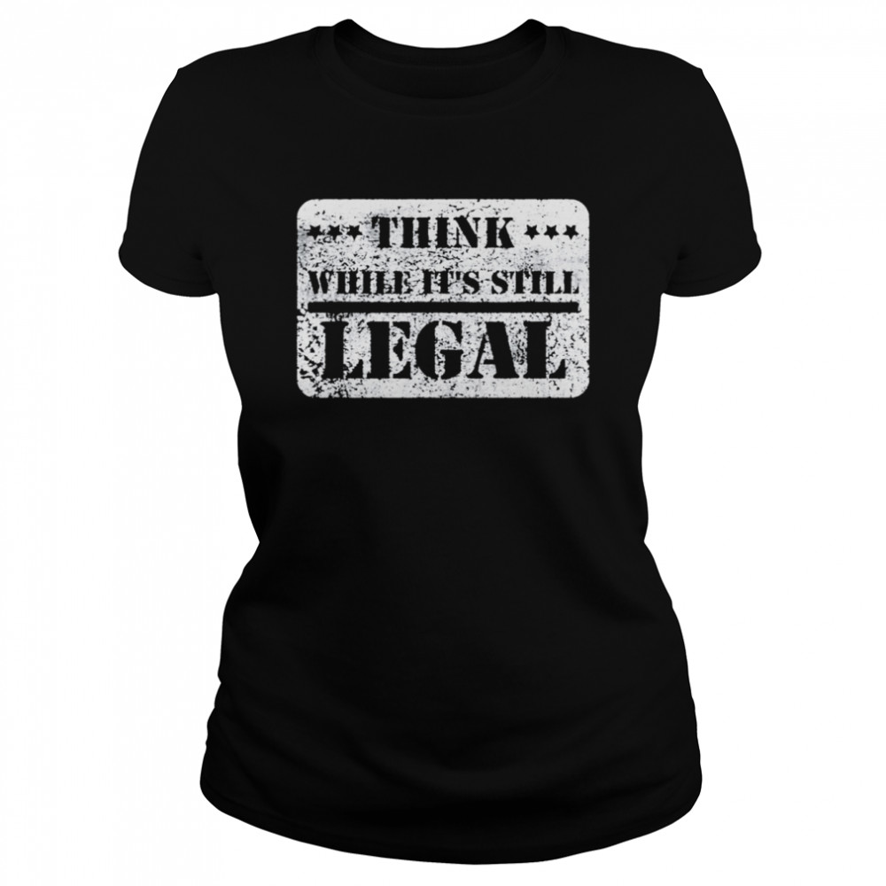 Think while its still legal army statement political shirt Classic Women's T-shirt