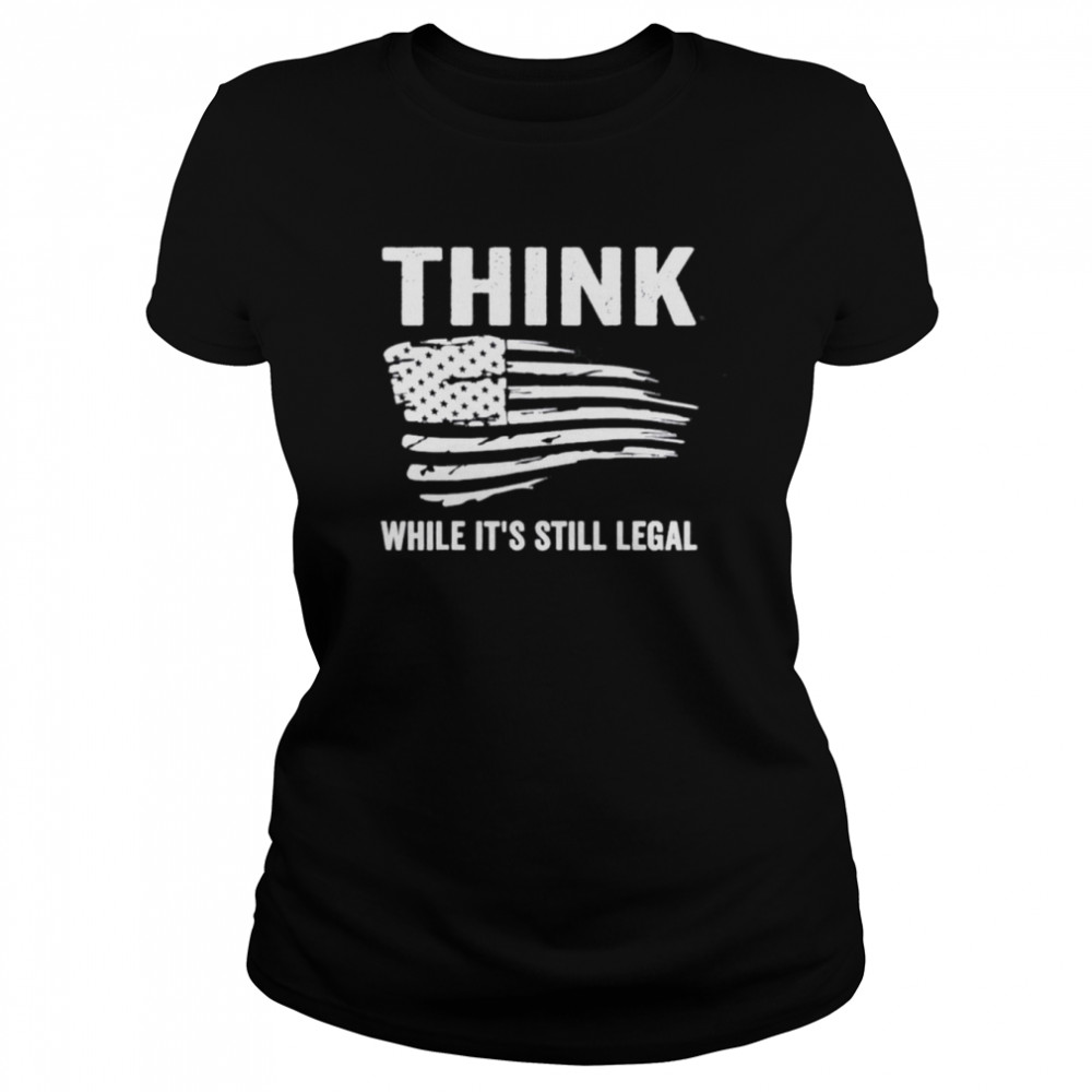 Think While It’s Still Legal Flag Us Tee Classic Women's T-shirt