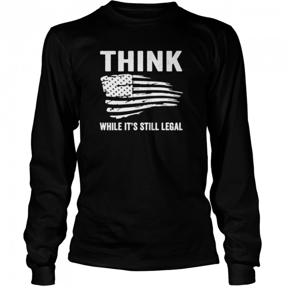 Think While It’s Still Legal Flag Us Tee Long Sleeved T-shirt