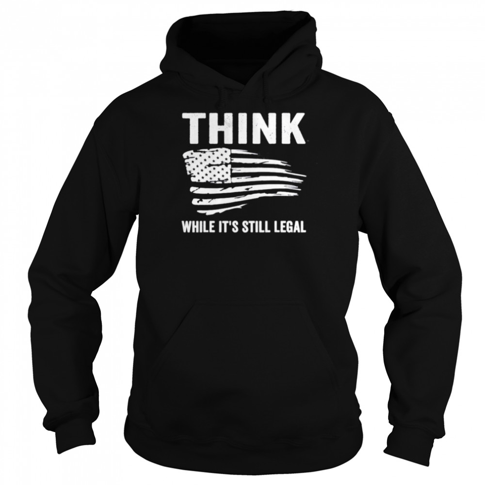 Think While It’s Still Legal Flag Us Tee Unisex Hoodie