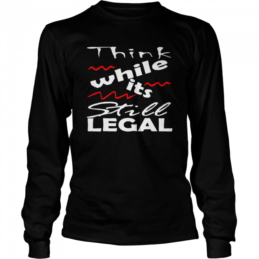 Vintage Think While It’s Still Legal shirt Long Sleeved T-shirt