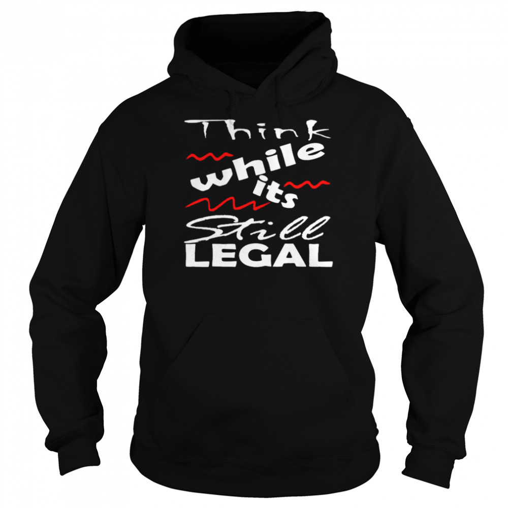 Vintage Think While It’s Still Legal shirt Unisex Hoodie