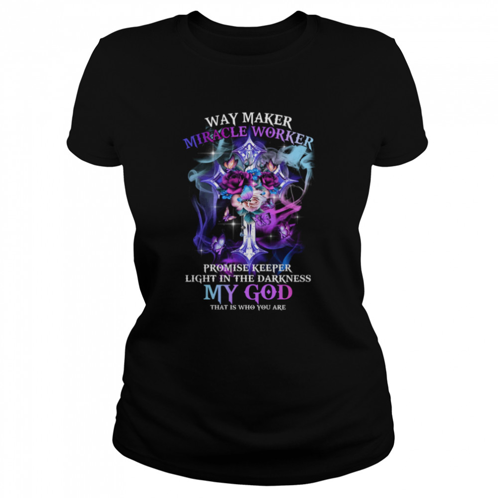 Way Maker Miracle Worker Promise Keeper Light In The Darkness My God That Is Who You Are Classic Women's T-shirt