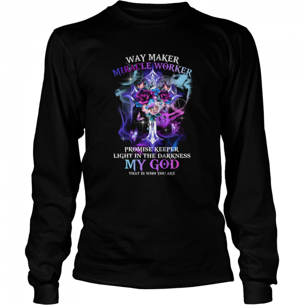 Way Maker Miracle Worker Promise Keeper Light In The Darkness My God That Is Who You Are Long Sleeved T-shirt