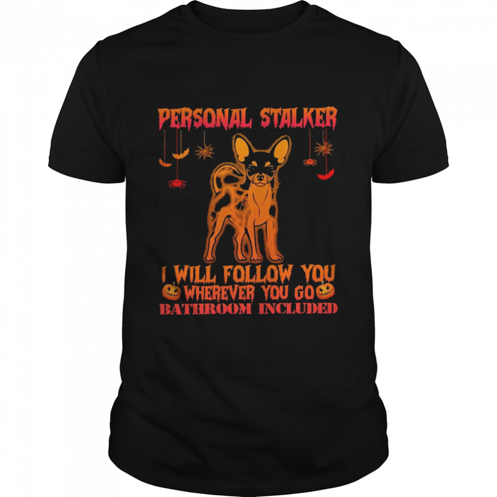 Chihuahua personal stalker I will follow you where you go bathroom included halloween shirt