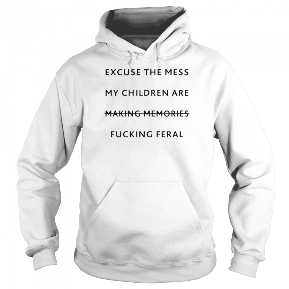 Excuse the mess my children are making memories fucking feral shirt Unisex Hoodie