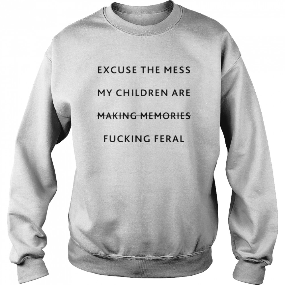 Excuse the mess my children are making memories fucking feral shirt Unisex Sweatshirt