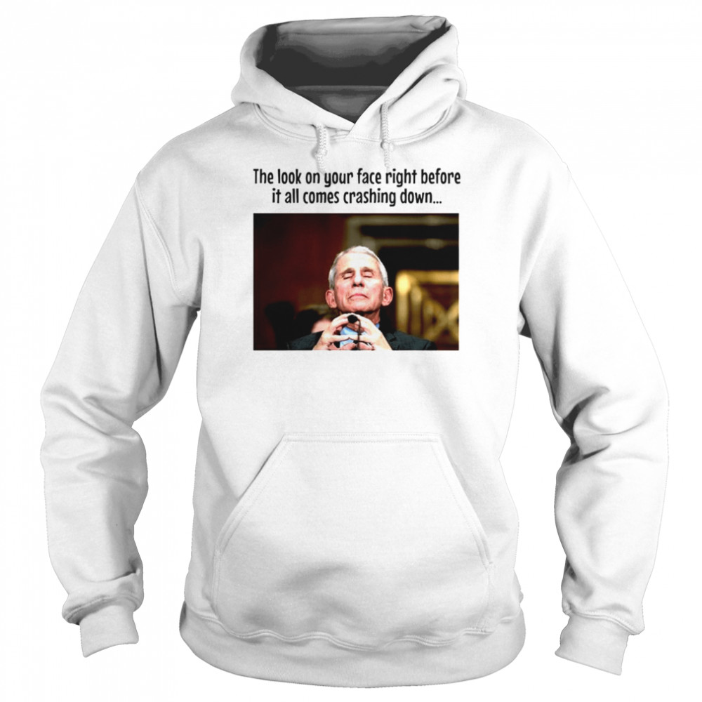 Fauci The look on your face right before it all comes crashing down T-shirt Unisex Hoodie