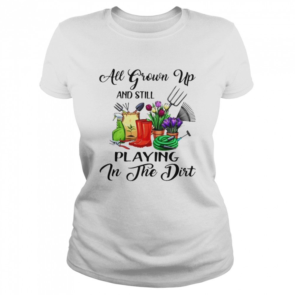 Gardening All Grown Up And Still Playing In The Dirt T-shirt Classic Women's T-shirt