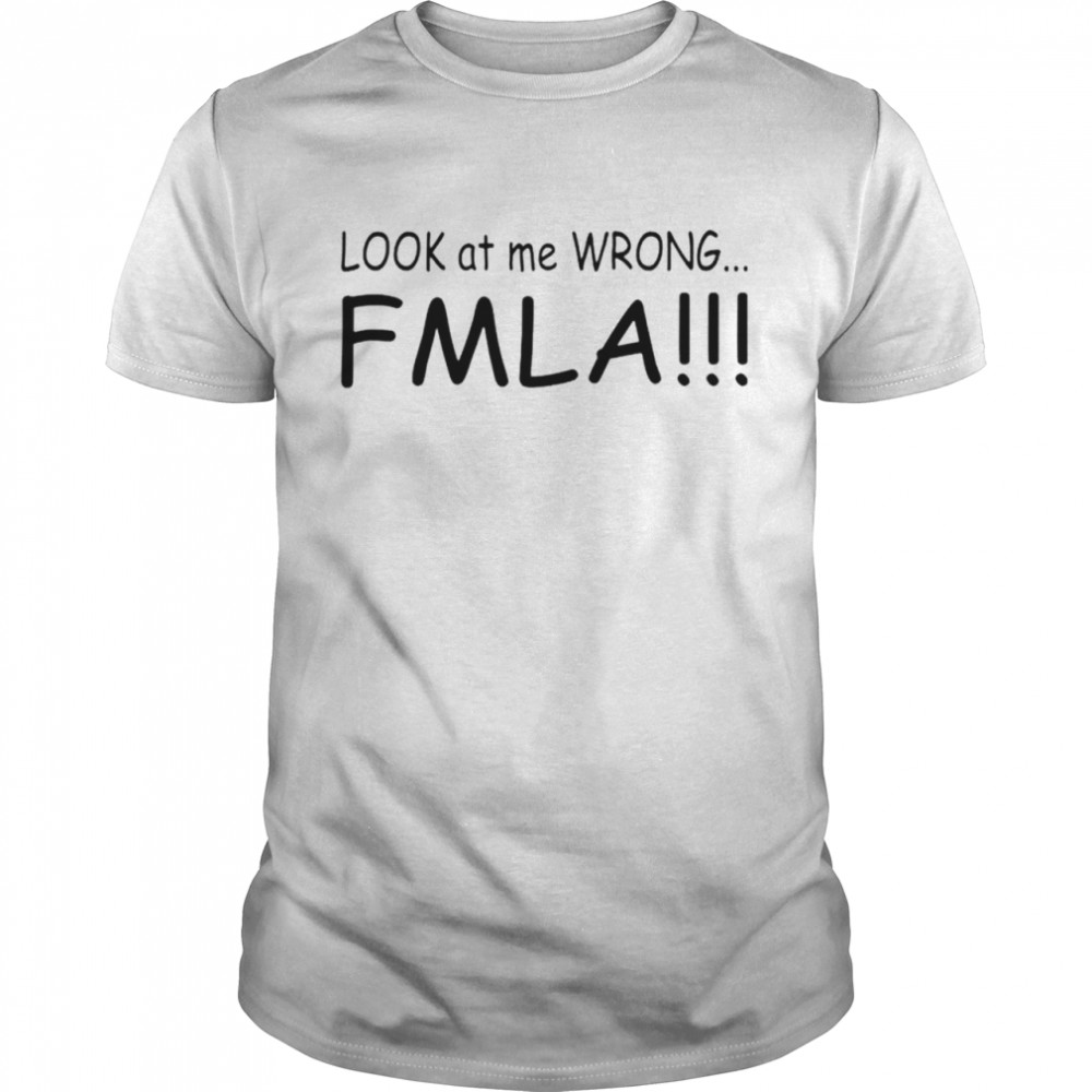 Look at me wrong FMLA T-shirt