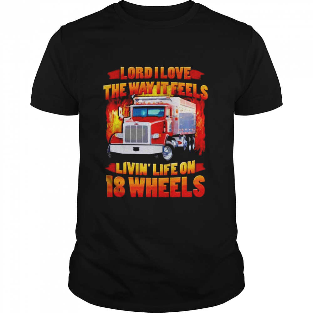 Lord I love the way it feels livin’ life on 18 wheels Truck Drivers T-shirt