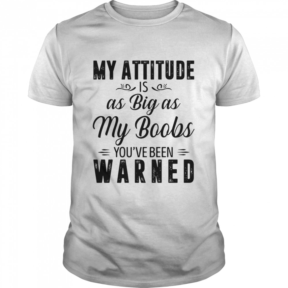 My Attitude Is As Big As My Boobs You’ve Been Warned Classic Men's T-shirt