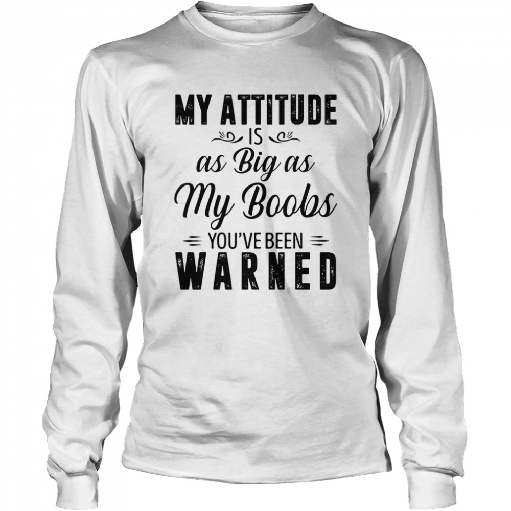 My Attitude Is As Big As My Boobs You’ve Been Warned Long Sleeved T-shirt