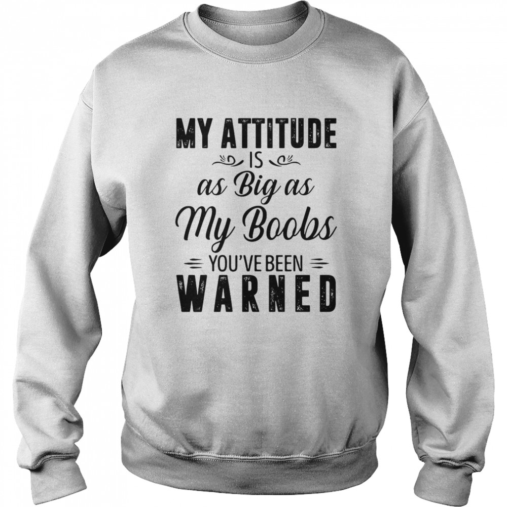 My Attitude Is As Big As My Boobs You’ve Been Warned Unisex Sweatshirt