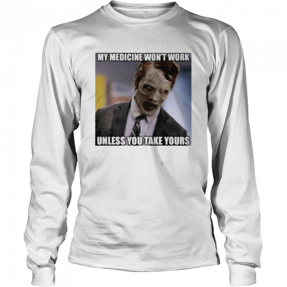 My medicine wont work unless you take your shirt Long Sleeved T-shirt