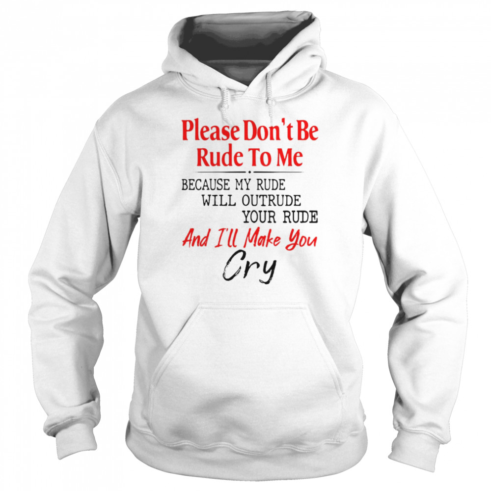 Please Don’t Be Rude To Me Because My Rude Will Outrude Your Rude And I’ll Make You Cry Unisex Hoodie