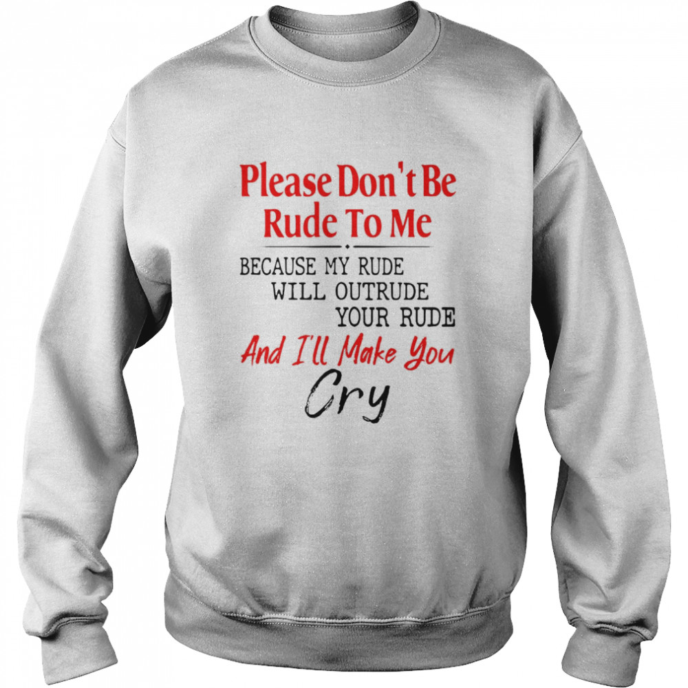 Please Don’t Be Rude To Me Because My Rude Will Outrude Your Rude And I’ll Make You Cry Unisex Sweatshirt