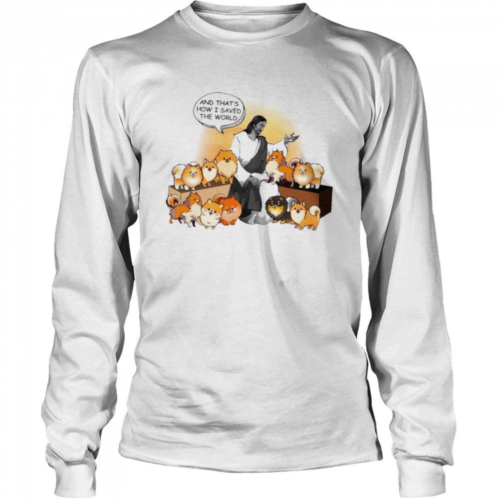 Pomeranian God Tell Story How He Saved The World For Pomeranian Lover shirt Long Sleeved T-shirt