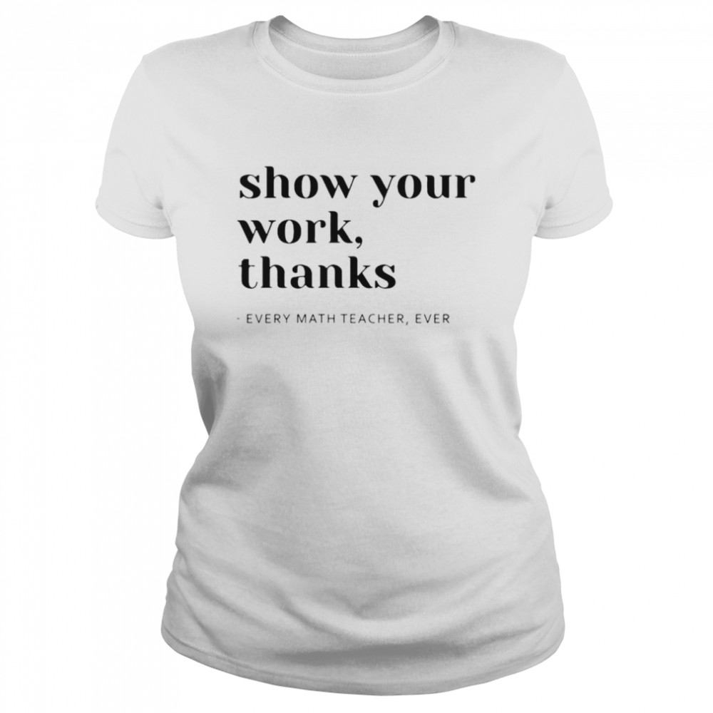 Show your work thanks every math teacher ever shirt Classic Women's T-shirt