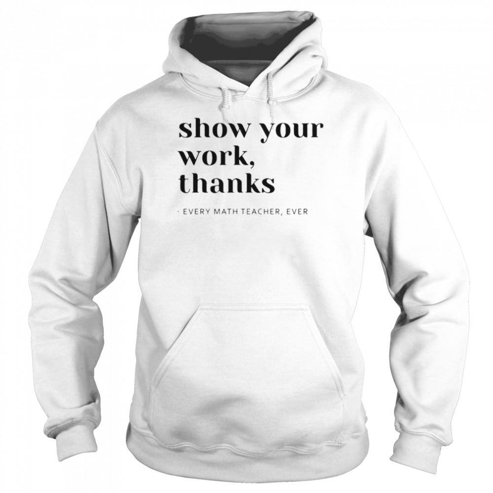 Show your work thanks every math teacher ever shirt Unisex Hoodie