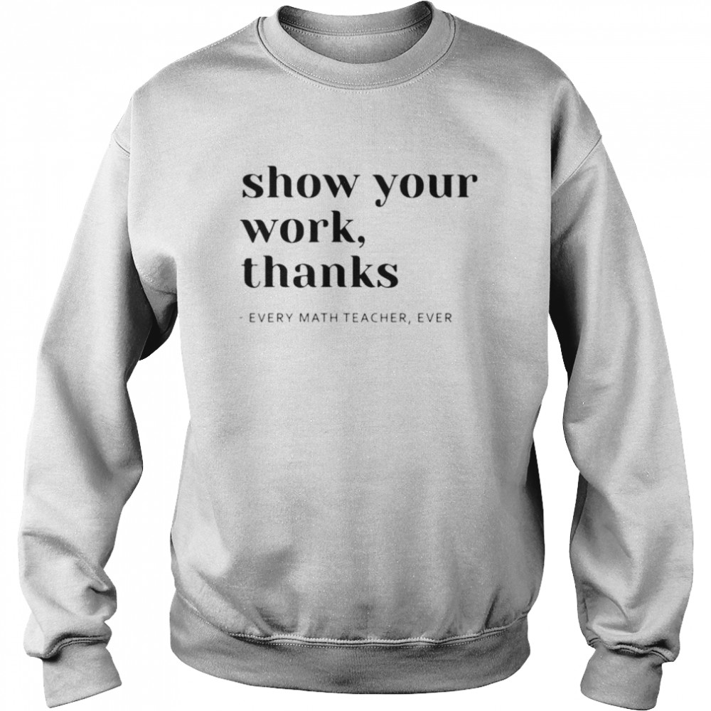 Show your work thanks every math teacher ever shirt Unisex Sweatshirt