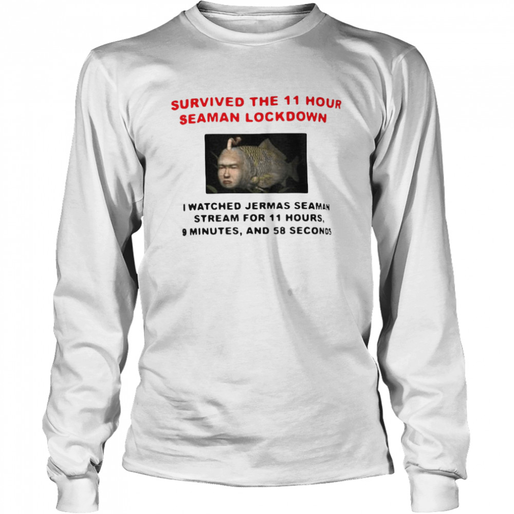 Survived The 11 Hour Seaman Lockdown I Watched Jermas Seaman Stream For 11 Hours T-shirt Long Sleeved T-shirt