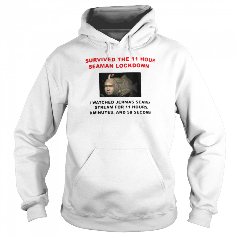 Survived The 11 Hour Seaman Lockdown I Watched Jermas Seaman Stream For 11 Hours T-shirt Unisex Hoodie