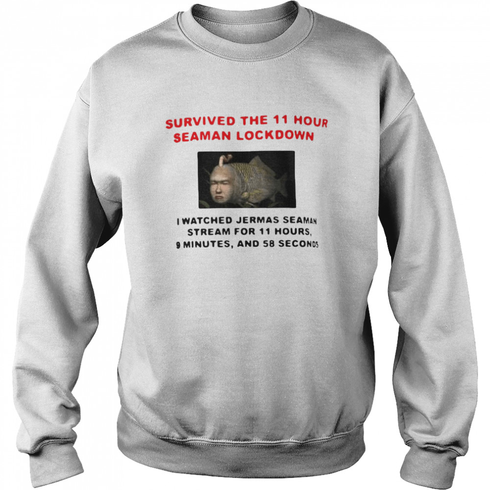 Survived The 11 Hour Seaman Lockdown I Watched Jermas Seaman Stream For 11 Hours T-shirt Unisex Sweatshirt