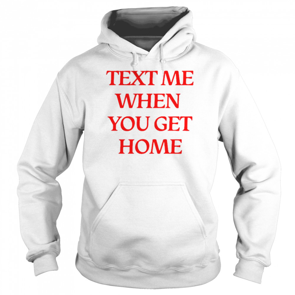 Text me when you get home shirt Unisex Hoodie