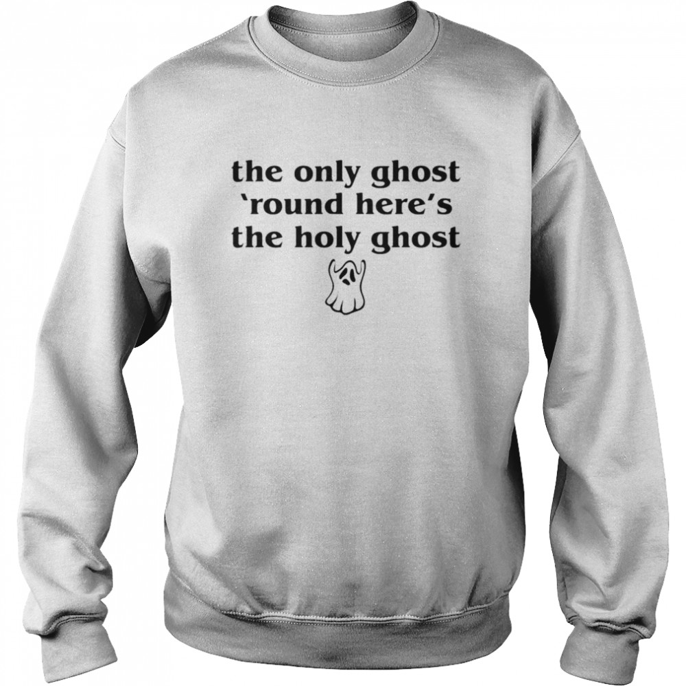 The only ghost round here’s the holy ghost Halloween T-shirt Unisex Sweatshirt