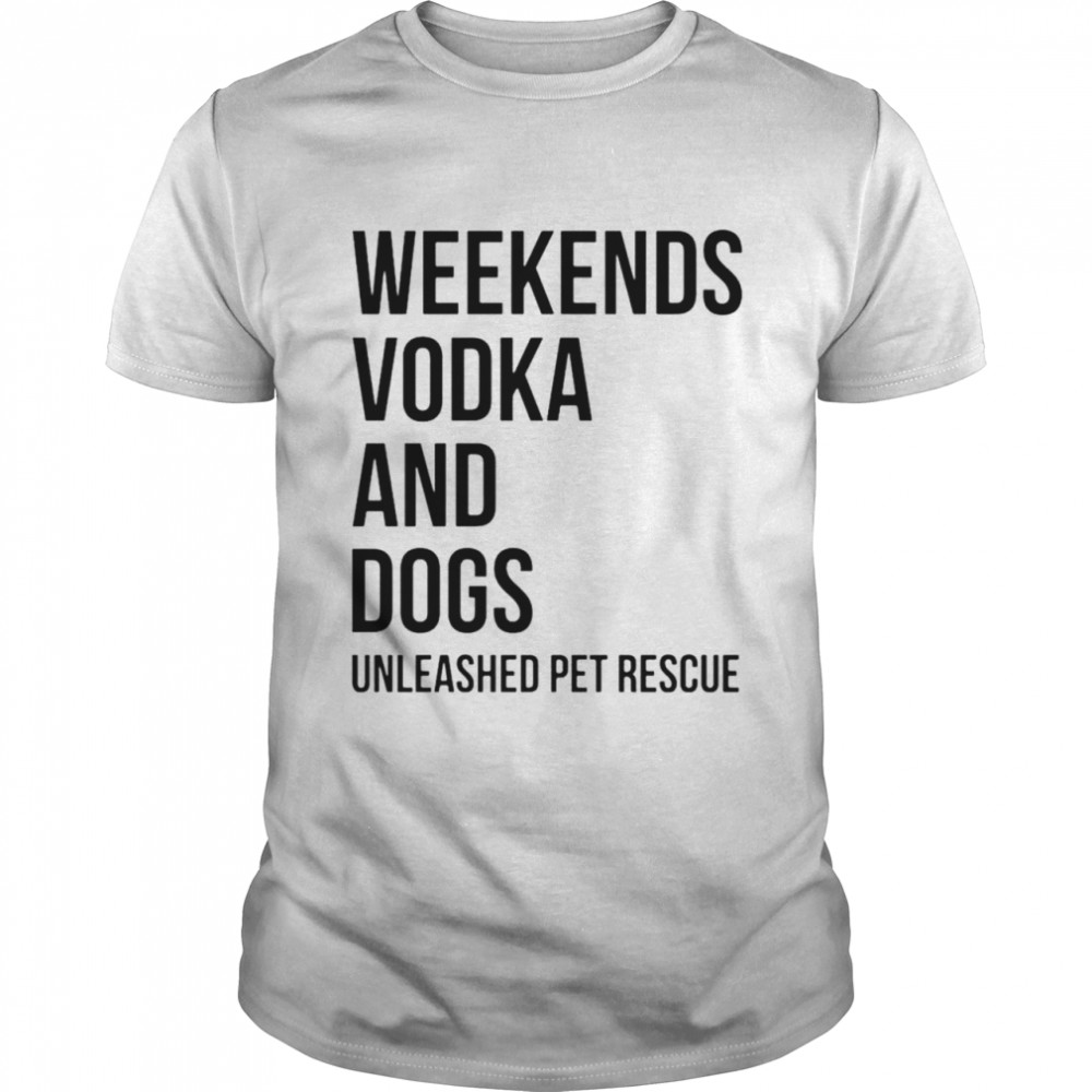 Weekends vodka and dogs unleashed pet rescue T-shirt