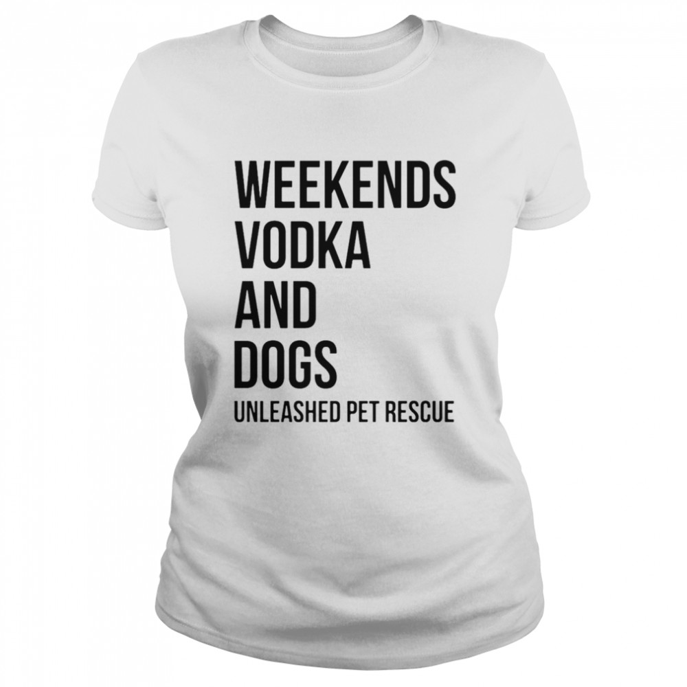 Weekends vodka and dogs unleashed pet rescue T-shirt Classic Women's T-shirt