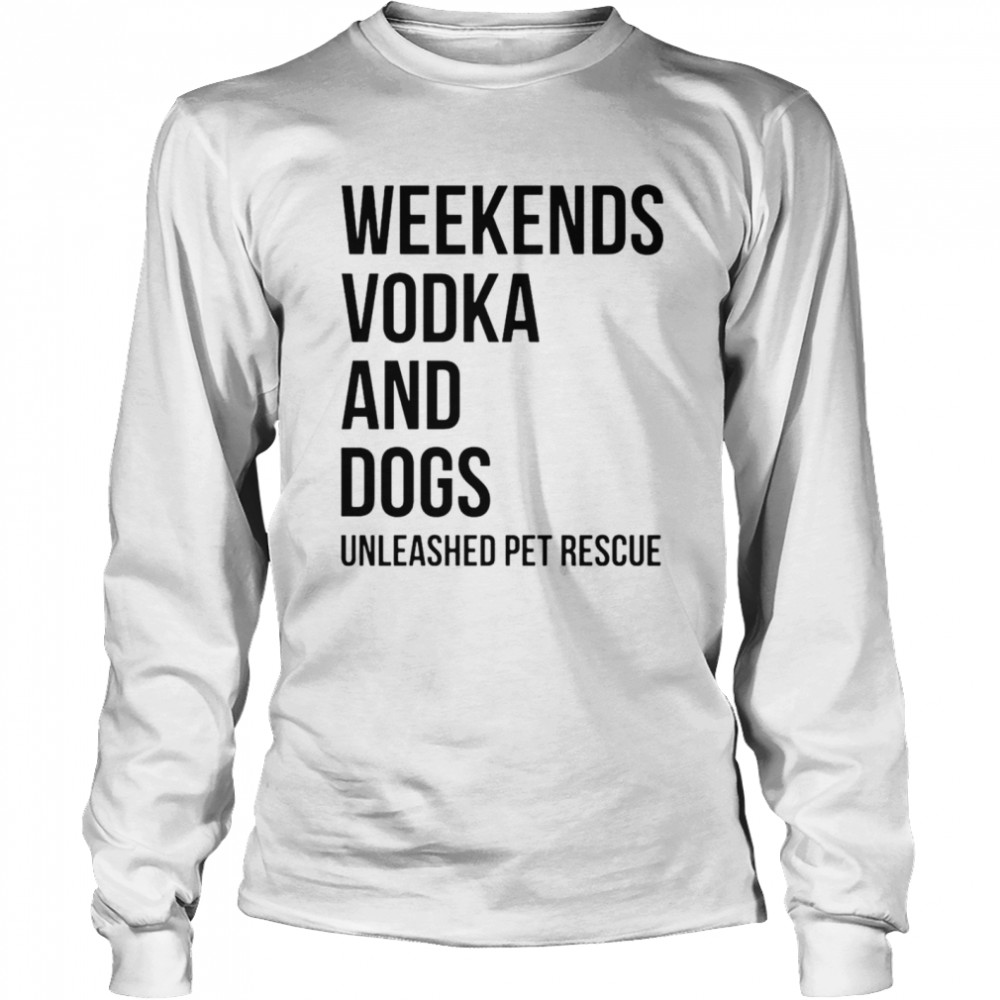 Weekends vodka and dogs unleashed pet rescue T-shirt Long Sleeved T-shirt