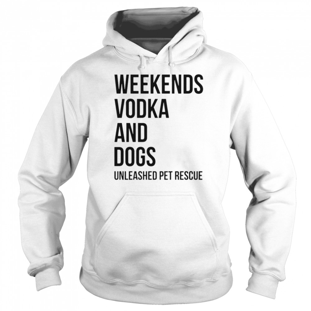 Weekends vodka and dogs unleashed pet rescue T-shirt Unisex Hoodie