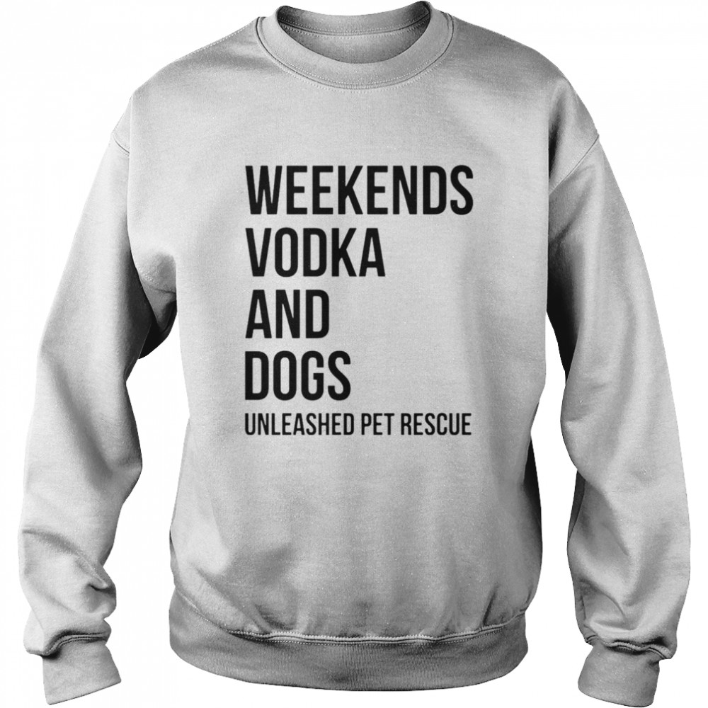 Weekends vodka and dogs unleashed pet rescue T-shirt Unisex Sweatshirt