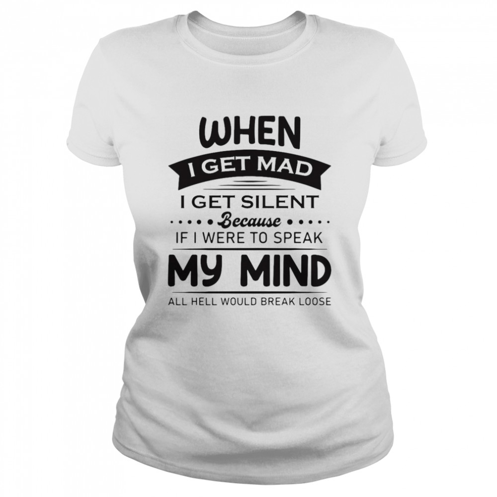 When I Get Mad I Get Silent Because If I Were To Speak My Mind All Hell Would Break Loose T-shirt Classic Women's T-shirt