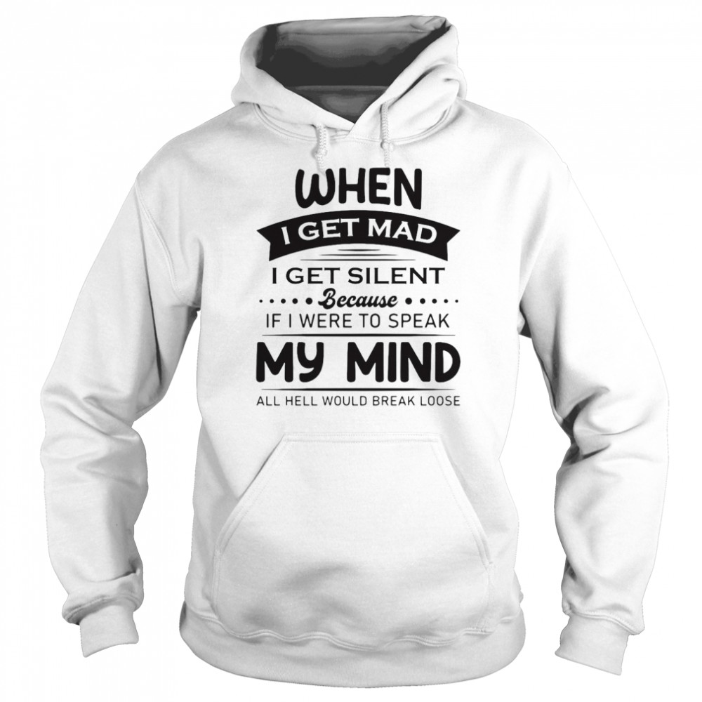 When I Get Mad I Get Silent Because If I Were To Speak My Mind All Hell Would Break Loose T-shirt Unisex Hoodie