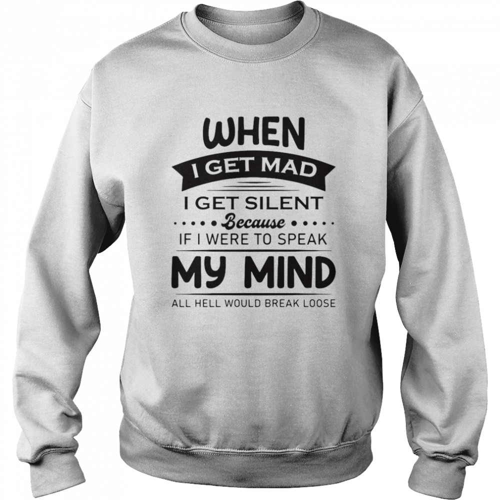 When I Get Mad I Get Silent Because If I Were To Speak My Mind All Hell Would Break Loose T-shirt Unisex Sweatshirt