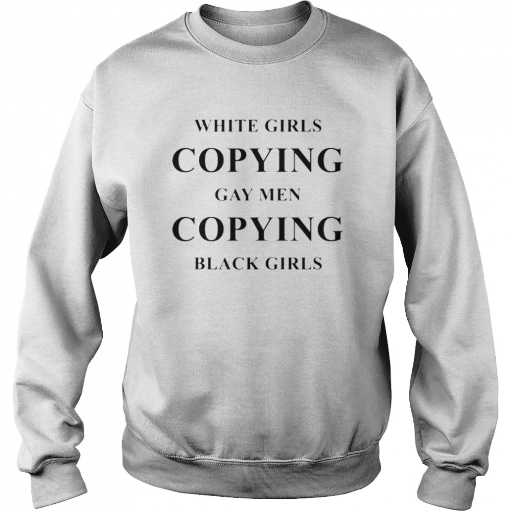 White girls copying gay men copying black girls T-shirt Unisex Sweatshirt