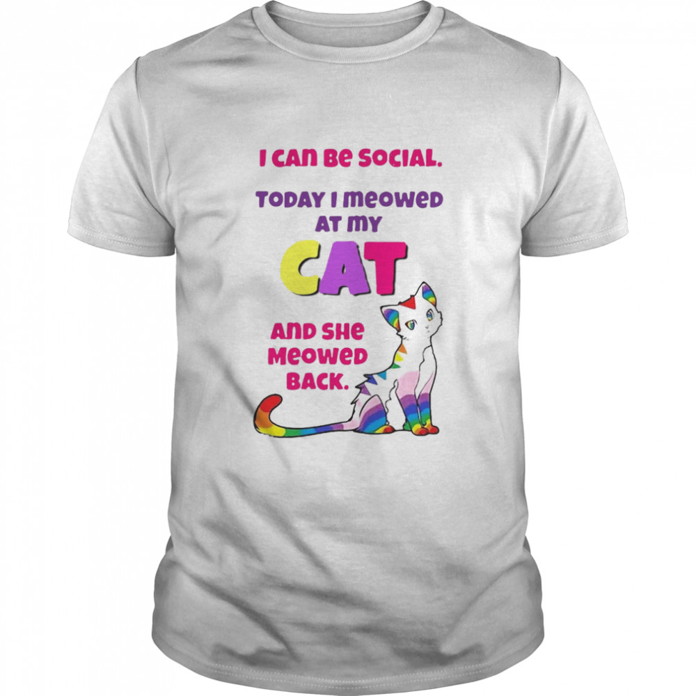 I Can Be Social Today I Meowed At My Cat And She Meowed Back T-shirt