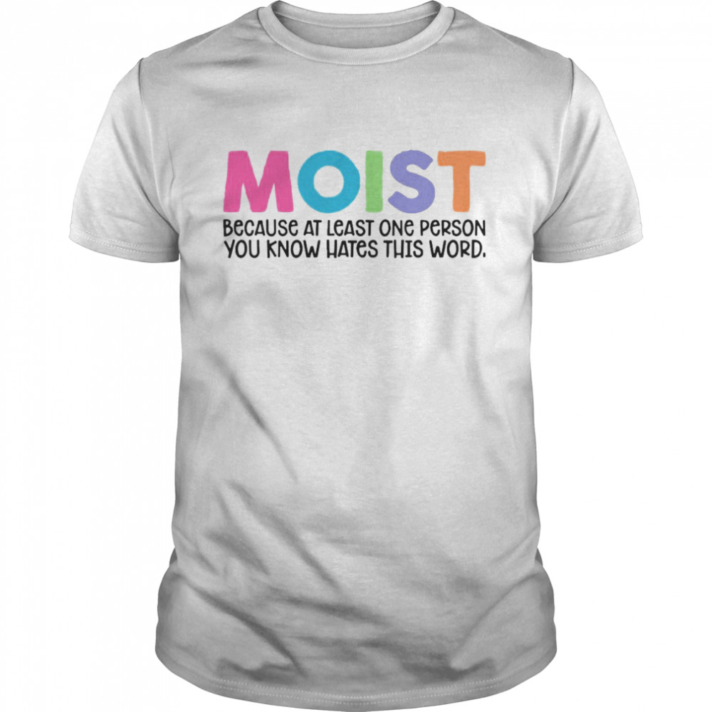 Moist Because At Least One Person You Know Hates This Word T-shirt