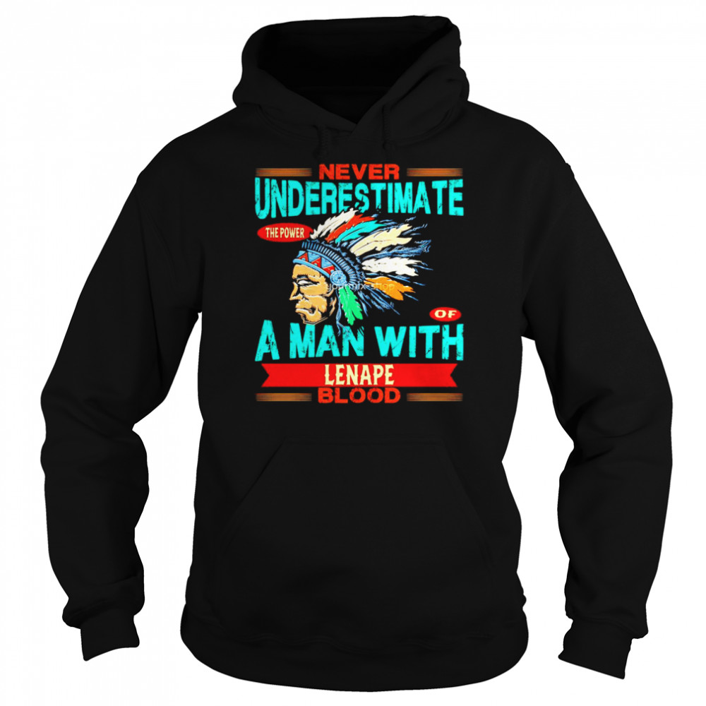 Never underestimate the power of a man with Lenape blood shirt Unisex Hoodie