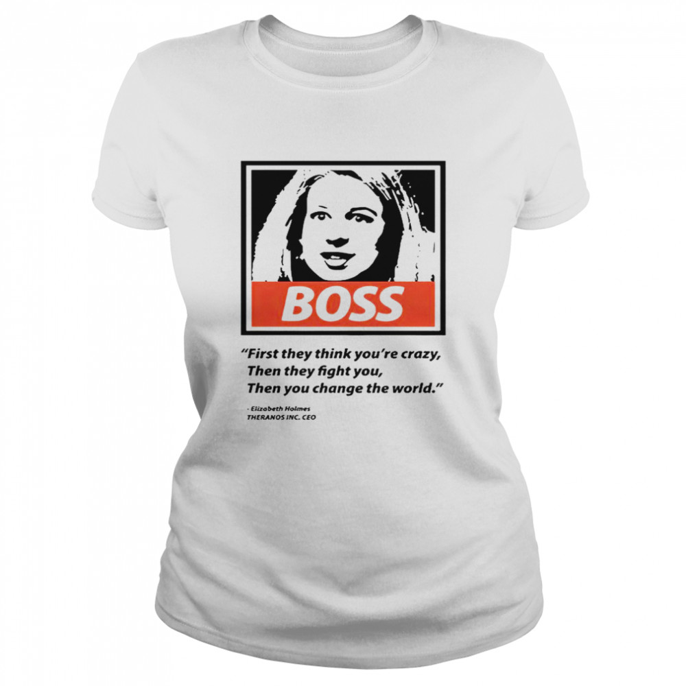 Elizabeth Holmes boss first they think you’re crazy then they fight You then You change the world T-shirt Classic Women's T-shirt
